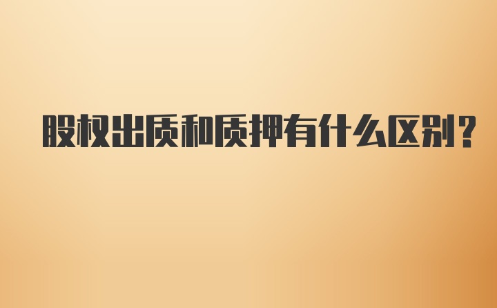 股权出质和质押有什么区别?