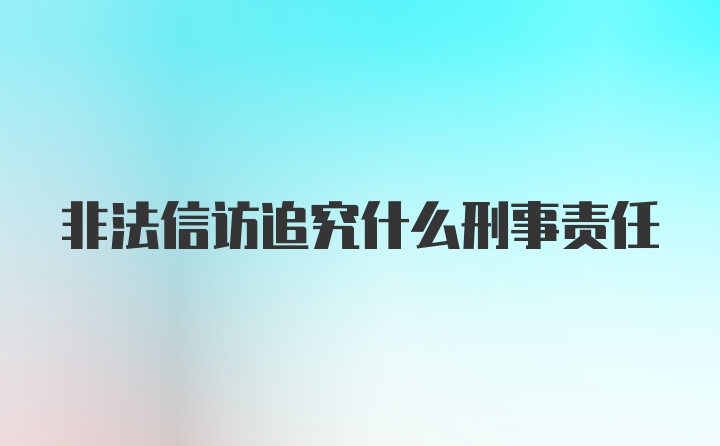 非法信访追究什么刑事责任