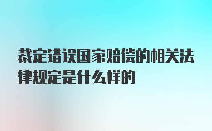 裁定错误国家赔偿的相关法律规定是什么样的