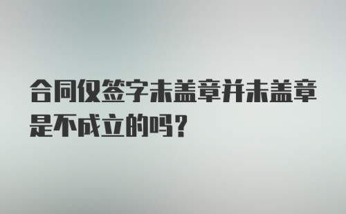 合同仅签字未盖章并未盖章是不成立的吗？