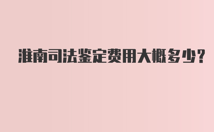 淮南司法鉴定费用大概多少?