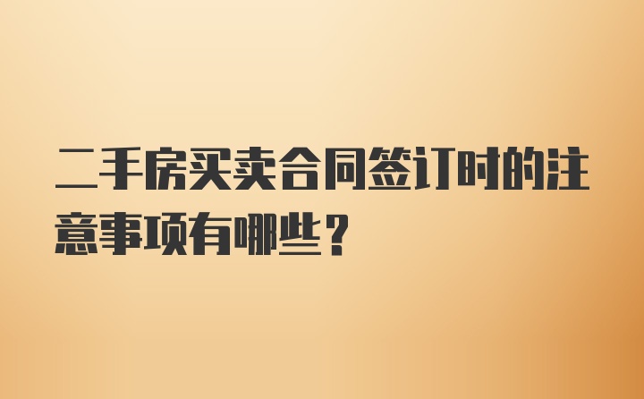 二手房买卖合同签订时的注意事项有哪些？