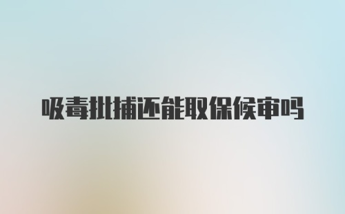 吸毒批捕还能取保候审吗