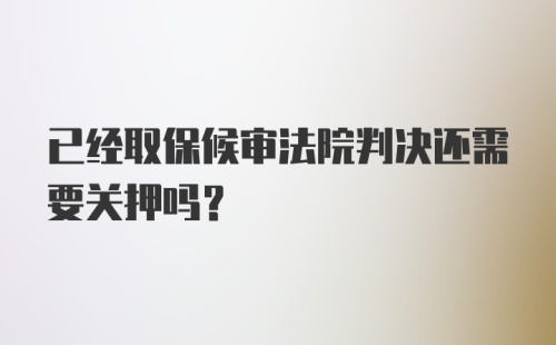 已经取保候审法院判决还需要关押吗?