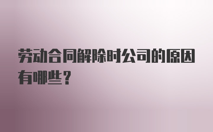 劳动合同解除时公司的原因有哪些？