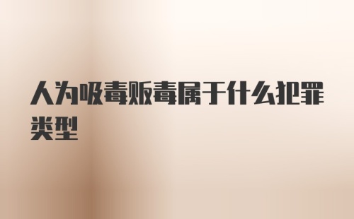 人为吸毒贩毒属于什么犯罪类型