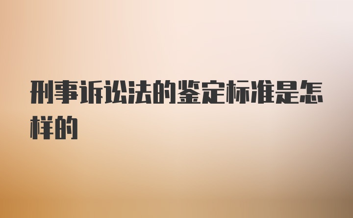 刑事诉讼法的鉴定标准是怎样的