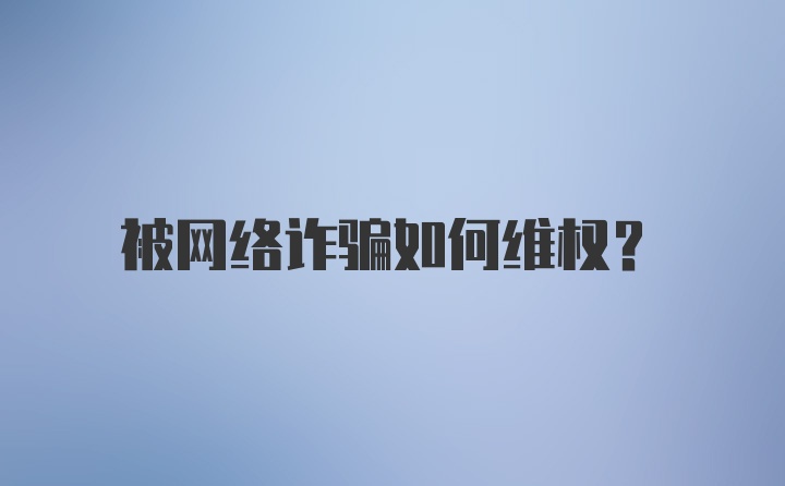 被网络诈骗如何维权？