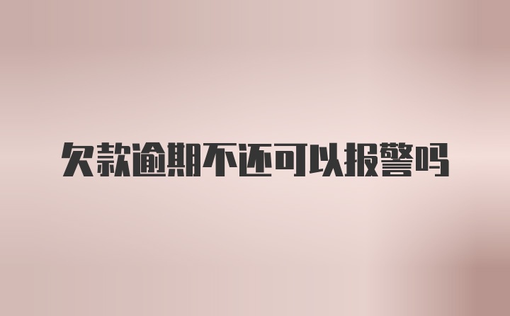 欠款逾期不还可以报警吗