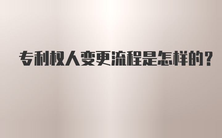 专利权人变更流程是怎样的？