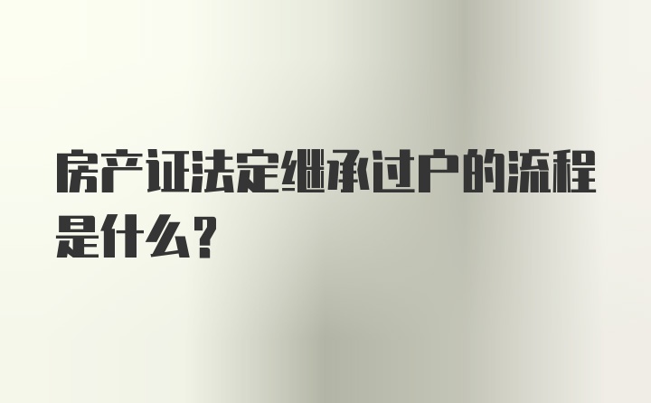 房产证法定继承过户的流程是什么？