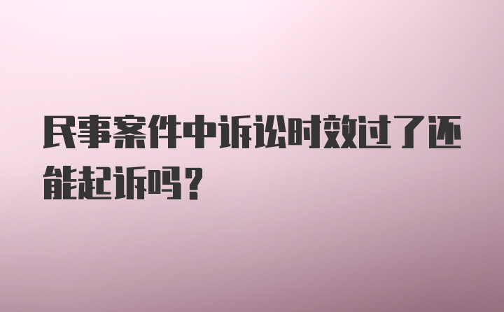 民事案件中诉讼时效过了还能起诉吗?