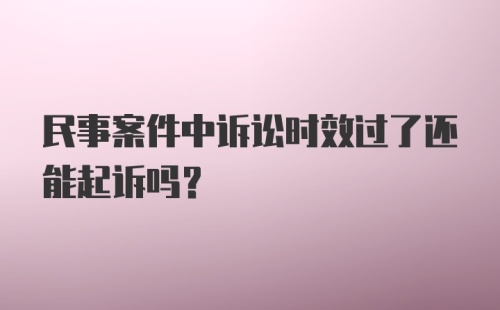 民事案件中诉讼时效过了还能起诉吗?