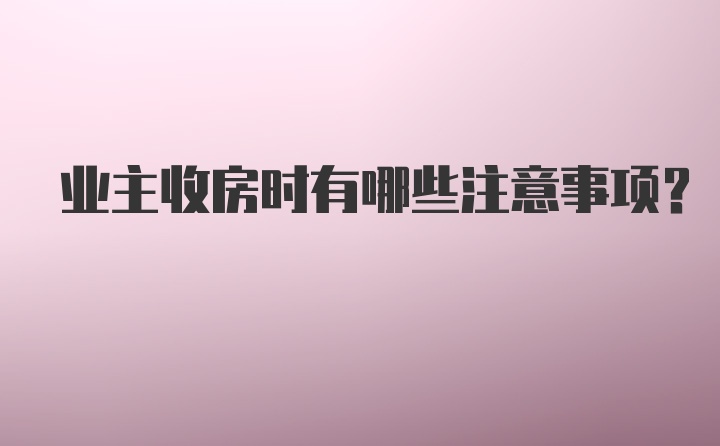 业主收房时有哪些注意事项?