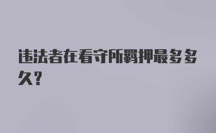 违法者在看守所羁押最多多久？