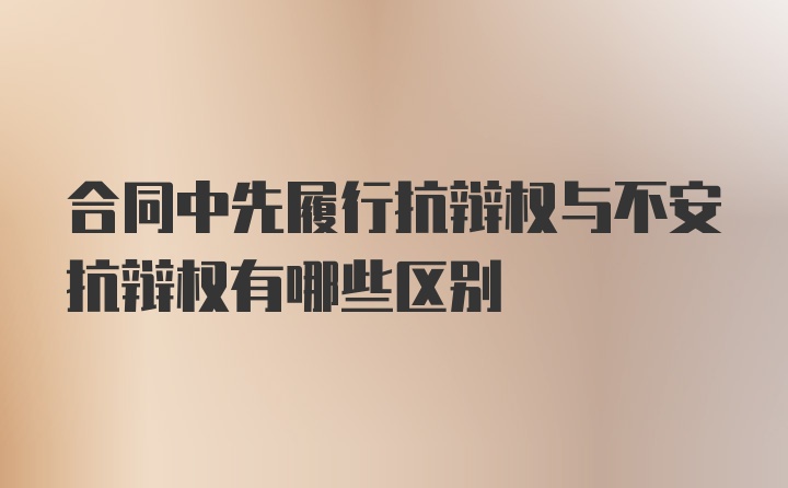 合同中先履行抗辩权与不安抗辩权有哪些区别