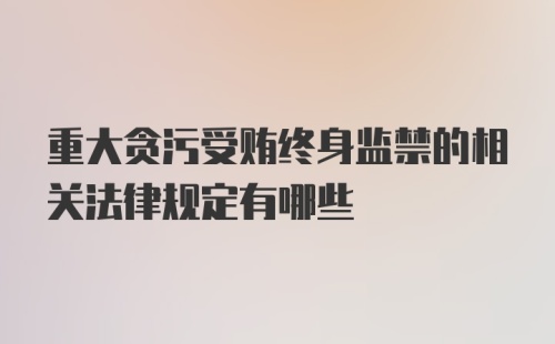 重大贪污受贿终身监禁的相关法律规定有哪些