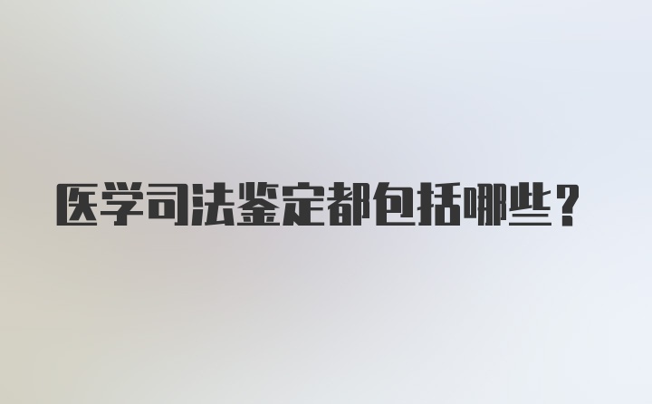 医学司法鉴定都包括哪些？