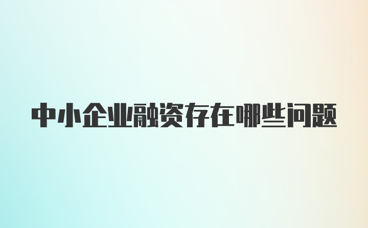 中小企业融资存在哪些问题