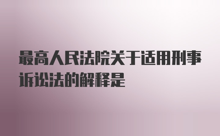 最高人民法院关于适用刑事诉讼法的解释是