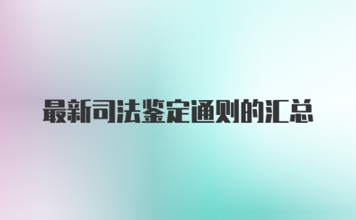 最新司法鉴定通则的汇总