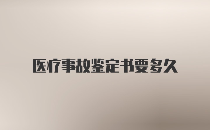 医疗事故鉴定书要多久