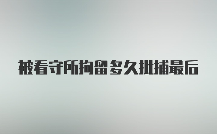 被看守所拘留多久批捕最后