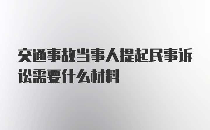 交通事故当事人提起民事诉讼需要什么材料