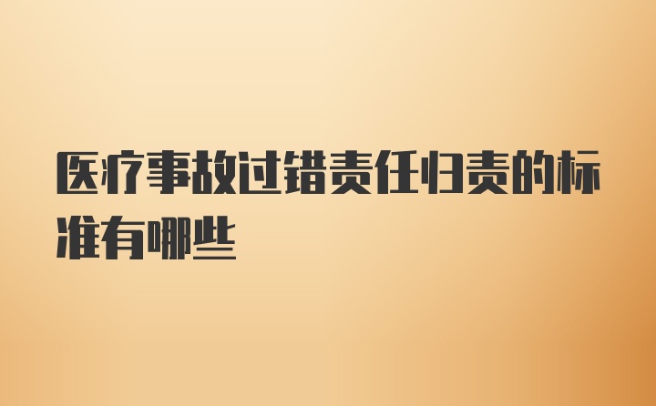 医疗事故过错责任归责的标准有哪些