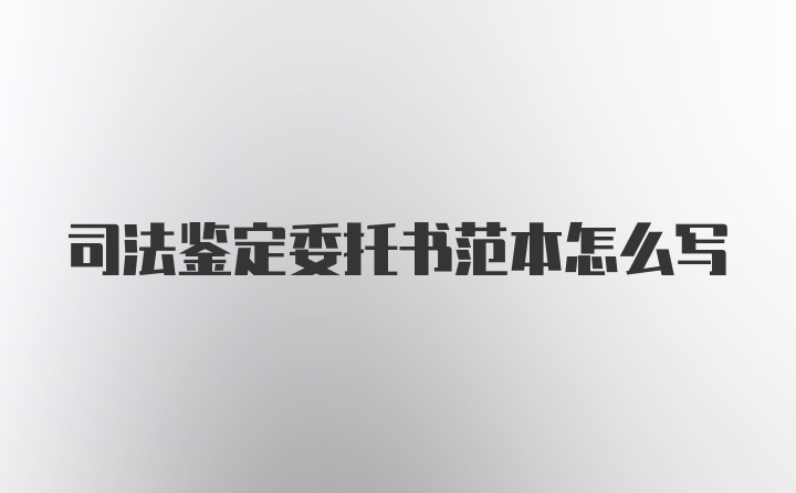 司法鉴定委托书范本怎么写