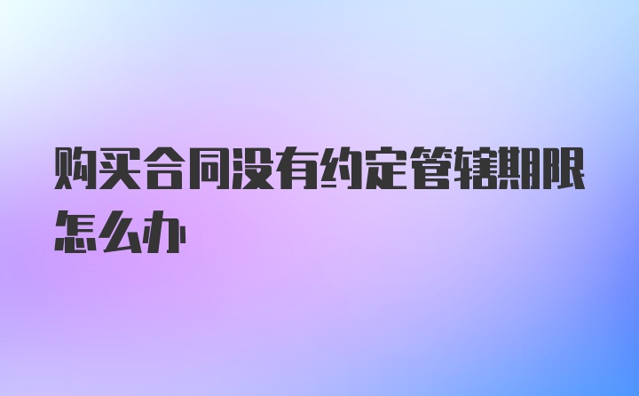 购买合同没有约定管辖期限怎么办