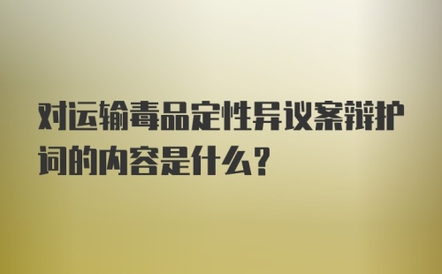 对运输毒品定性异议案辩护词的内容是什么?