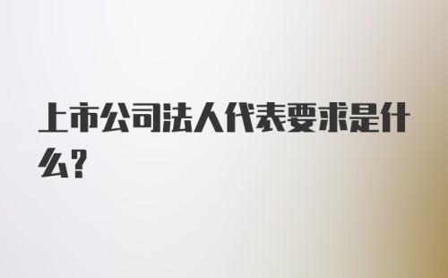 上市公司法人代表要求是什么？