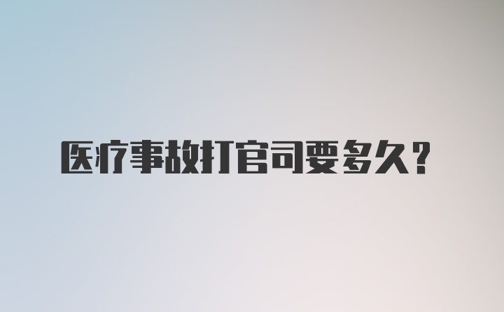 医疗事故打官司要多久？