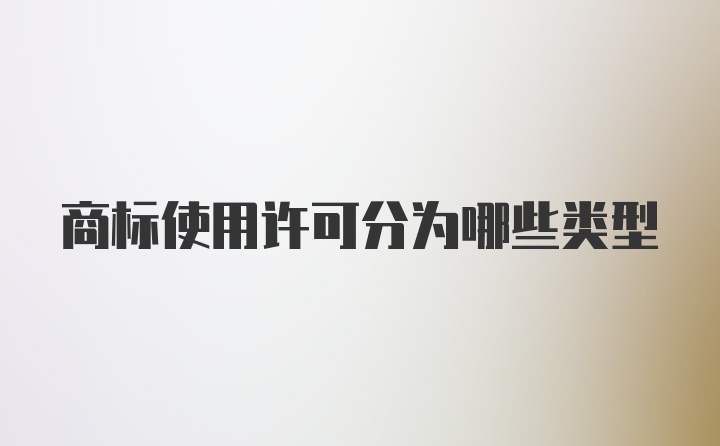 商标使用许可分为哪些类型