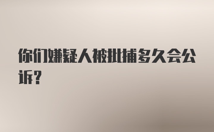 你们嫌疑人被批捕多久会公诉？