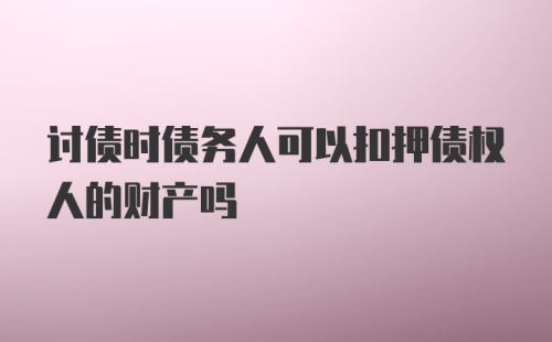 讨债时债务人可以扣押债权人的财产吗