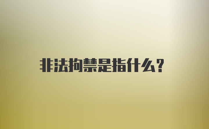 非法拘禁是指什么？