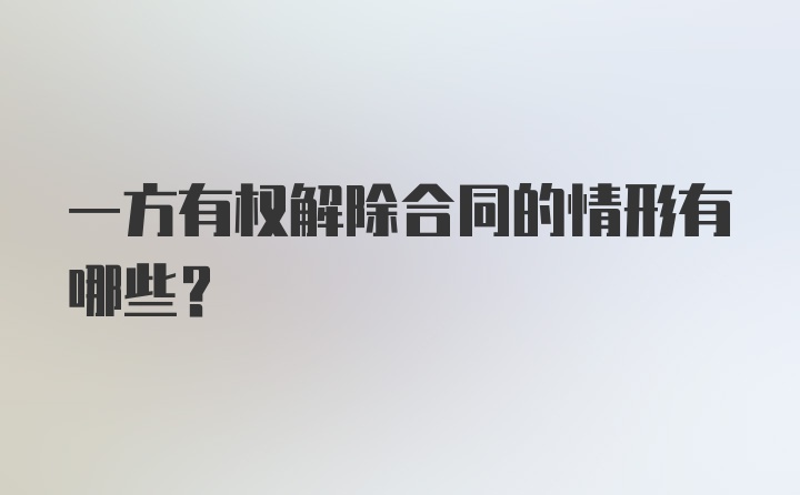 一方有权解除合同的情形有哪些?