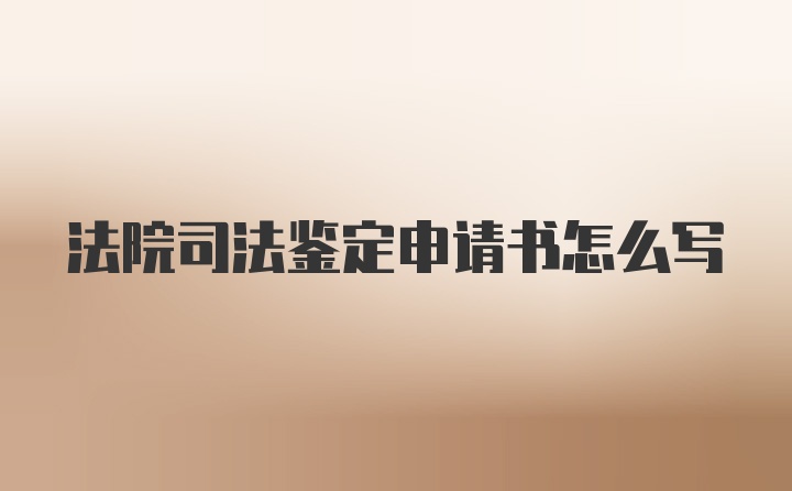 法院司法鉴定申请书怎么写