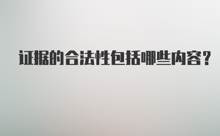 证据的合法性包括哪些内容？