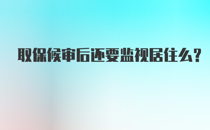 取保候审后还要监视居住么？