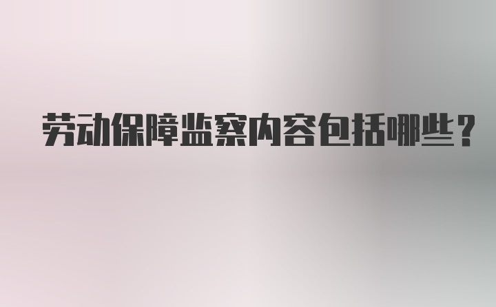 劳动保障监察内容包括哪些？