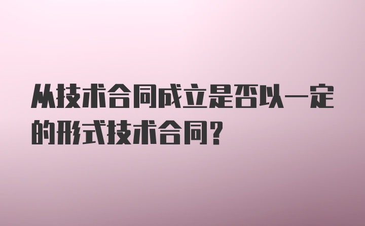 从技术合同成立是否以一定的形式技术合同？