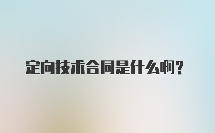 定向技术合同是什么啊？