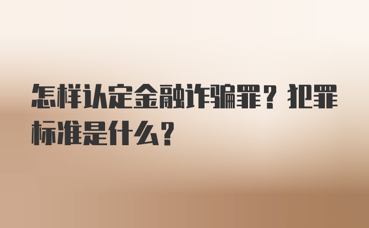 怎样认定金融诈骗罪？犯罪标准是什么？