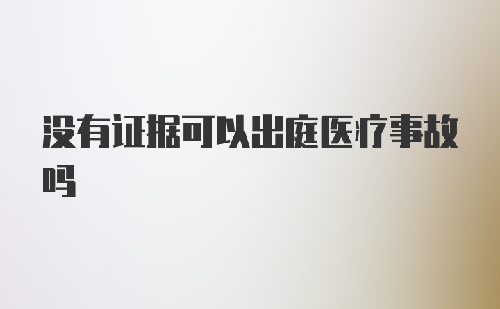 没有证据可以出庭医疗事故吗