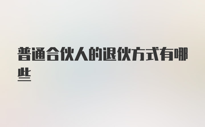 普通合伙人的退伙方式有哪些