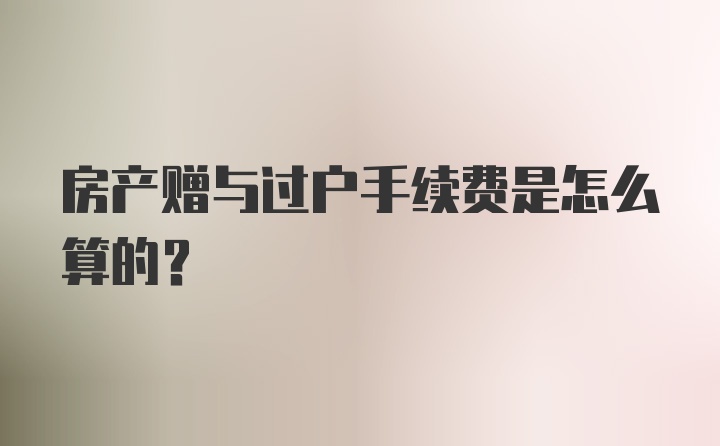 房产赠与过户手续费是怎么算的？