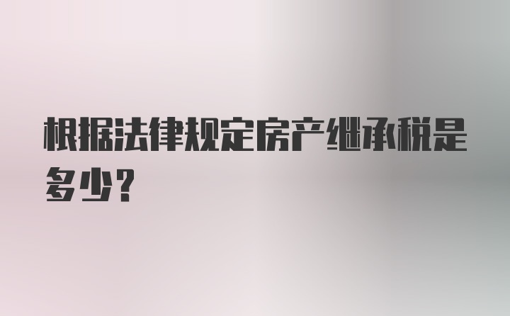 根据法律规定房产继承税是多少？